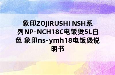 象印ZOJIRUSHI NSH系列NP-NCH18C电饭煲5L白色 象印ns-ymh18电饭煲说明书